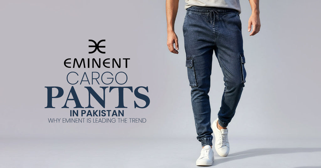 Cargo Pants in Pakistan: Why Eminent Is Leading the Trend